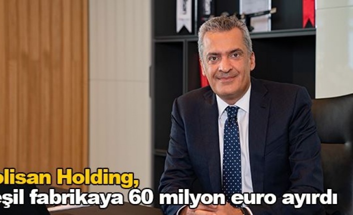 Polisan Holding’in, Yeşil Fabrika Yatırım Bütçesi 60 Milyon Euro’yu Buldu